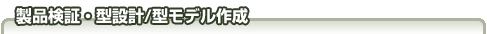 製品検証・型設計/型モデル作成