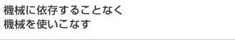 機械に依存することなく機械を使いこなす